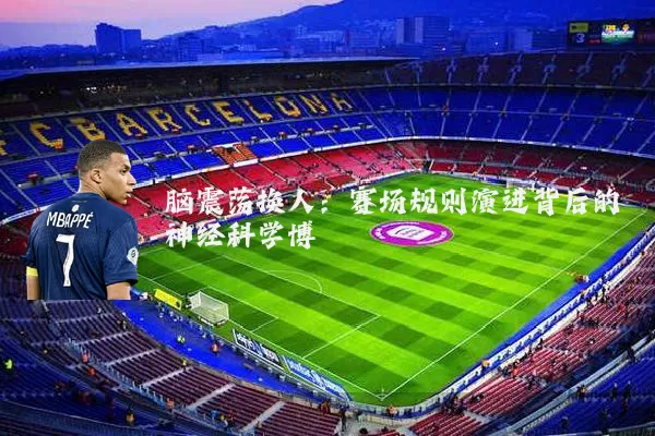 脑震荡换人：赛场规则演进背后的神经科学博弈