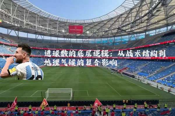 进球数的底层逻辑：从战术结构到地理气候的复合影响