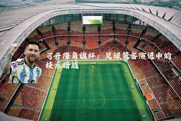 可升降角旗杆:足球装备演进中的技术暗战