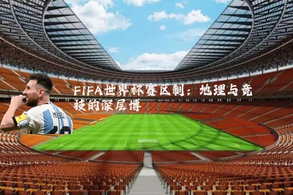 FIFA世界杯赛区制：地理与竞技的深层博弈