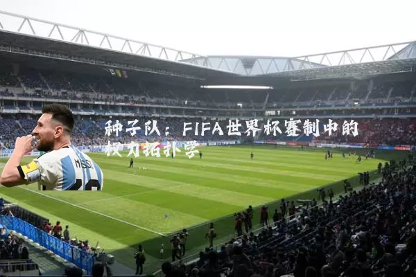 种子队：FIFA世界杯赛制中的权力拓扑学
