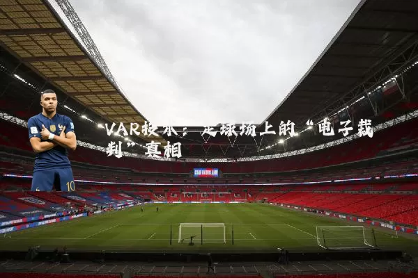 VAR技术：足球场上的“电子裁判”真相