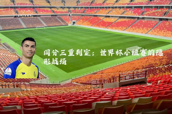 同分三重判定：世界杯小组赛的隐形战场