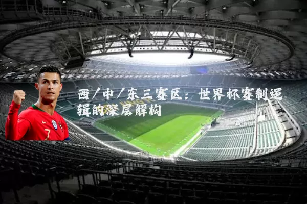 西/中/东三赛区：世界杯赛制逻辑的深层解构