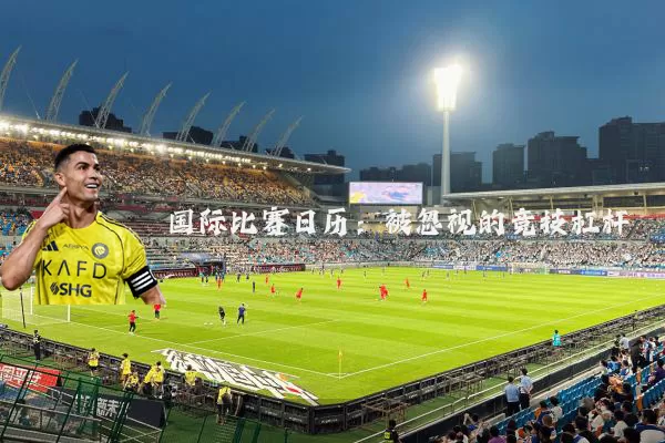 国际比赛日历：被忽视的竞技杠杆
