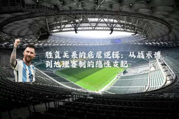 胜负关系的底层逻辑：从战术博弈到地理赛制的隐性支配