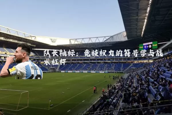 队长袖标：竞技权力的符号学与战术杠杆