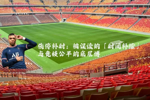 伤停补时：被误读的「时间补偿」与竞技公平的底层博弈