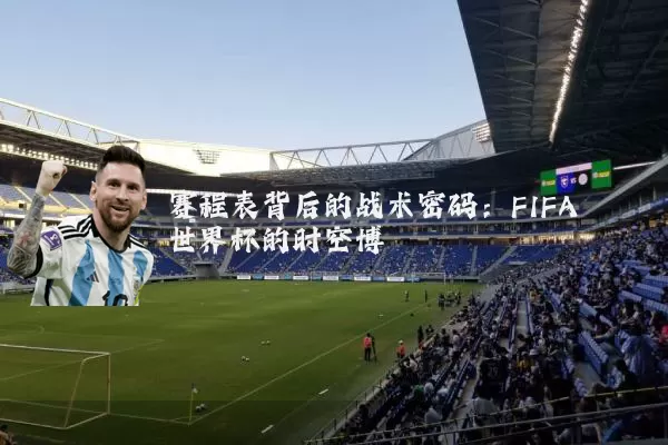 赛程表背后的战术密码:FIFA世界杯的时空博弈
