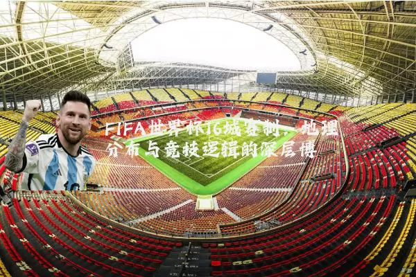 FIFA世界杯16城赛制：地理分布与竞技逻辑的深层博弈