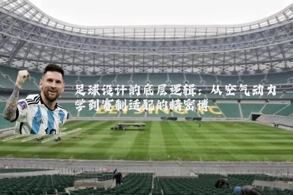 足球设计的底层逻辑：从空气动力学到赛制适配的精密博弈