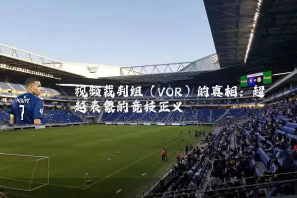 视频裁判组(VOR)的真相:超越表象的竞技正义