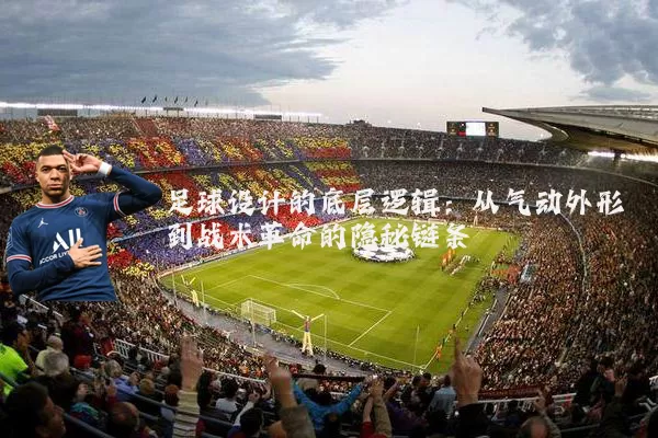 足球设计的底层逻辑:从气动外形到战术革命的隐秘链条