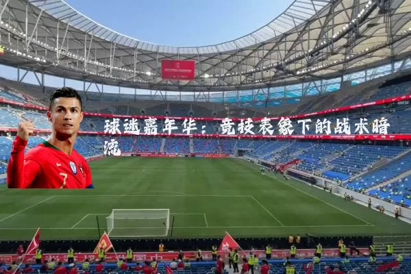 球迷嘉年华：竞技表象下的战术暗流