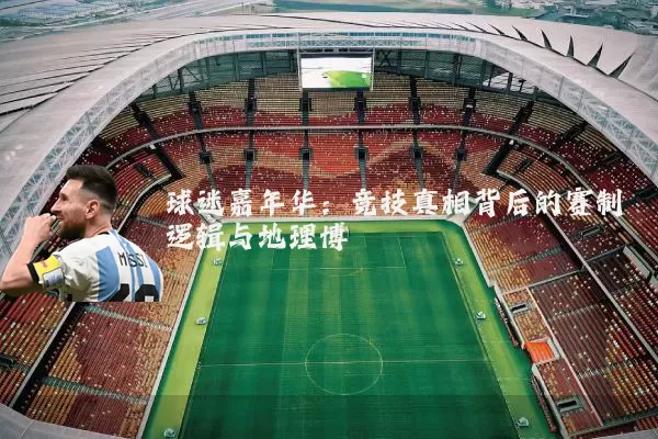 球迷嘉年华:竞技真相背后的赛制逻辑与地理博弈