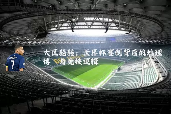 大区轮转：世界杯赛制背后的地理博弈与竞技逻辑